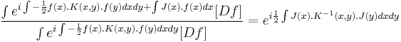 
\frac{
\int{  e^{i \int{ -\frac{1}{2}f(x).K(x,y).f(y) dxdy} %2B \int{ J(x).f(x) dx} }[Df] }
}
{
\int{  e^{i \int{ -\frac{1}{2}f(x).K(x,y).f(y) dxdy} } [Df] }
} 
=
e^{i \frac{1}{2}\int{  J(x).K^{-1}(x,y).J(y)  dxdy } }
