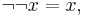  \lnot \lnot x = x,