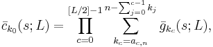 
\bar{c}_{k_0}(s;L)= \prod_{c=0}^{[L/2]-1}\sum_{k_c=a_{c,n}}^{n-\sum_{j=0}^{c-1}k_j} \bar{g}_{k_c}(s;L),   
