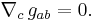 \nabla_c \, g_{ab} = 0.