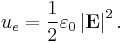  u_e = \frac{1}{2} \varepsilon_0 \left|{\mathbf{E}}\right|^2.