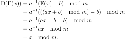 \begin{align}
\mbox{D}(\mbox{E}(x)) &= a^{-1}(\mbox{E}(x)-b)\mod{m}\\
  &= a^{-1}(((ax%2Bb)\mod{m})-b)\mod{m} \\
  &= a^{-1}(ax%2Bb-b)\mod{m} \\
  &= a^{-1}ax \mod{m}\\
  &= x\mod{m}.
\end{align}