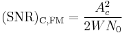 \mathrm{(SNR)_{C,FM}}=\frac{A_c^2}{2WN_0}
