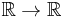 \mathbb{R}\rarr \mathbb{R}