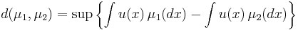 d(\mu_1,\mu_2)=\sup \left \lbrace \int u(x) \, \mu_1(dx) - \int u(x) \, \mu_2(dx) \right \rbrace