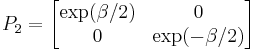  P_2 = \left[ \begin{matrix} \exp(\beta/2) & 0 \\ 0 & \exp(-\beta/2) \end{matrix} \right] 