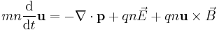 mn\frac{\mathrm d}{\mathrm d t}\mathbf{u}=-\nabla\cdot\mathbf{p}%2Bqn\vec{E}%2Bqn\mathbf{u}\times \vec{B}