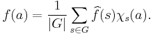 
f(a) = \frac{1}{|G|} \sum_{s \in G} \widehat{f}(s) \chi_s(a).
