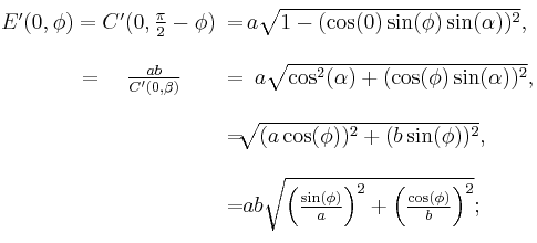 \begin{matrix}{}_{\color{white}.}\\E'(0,\phi)=C'(0,\frac{\pi}{2}-\phi)\!\!&=&\!\!\!\!\!\!a\sqrt{1-(\cos(0)\sin(\phi)\sin(\alpha))^2},\\\\\qquad=\quad\frac{ab}{C'(0,\beta)}\!\!\!&=&\!\!a\sqrt{\cos^2(\alpha)%2B(\cos(\phi)\sin(\alpha))^2},\\\\&=&\!\!\!\!\!\!\!\!\sqrt{(a\cos(\phi))^2%2B(b\sin(\phi))^2},\qquad\\\\&=&\!\!\!\!\!\!\!\!ab\sqrt{\left(\frac{\sin(\phi)}{a}\right)^2%2B\left(\frac{\cos(\phi)}{b}\right)^2};\qquad\\{}^{\color{white}.}\end{matrix}\,\!