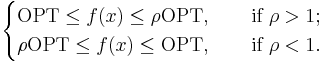 \begin{cases}\mathrm{OPT} \leq f(x) \leq \rho \mathrm{OPT},\qquad\mbox{if } \rho > 1; \\ \rho \mathrm{OPT} \leq f(x) \leq \mathrm{OPT},\qquad\mbox{if } \rho < 1.\end{cases}