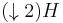 (\downarrow 2){H}