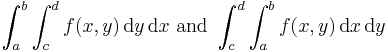 \int_a^b\int_c^d f(x,y)\,\text{d}y\,\text{d}x \text{ and } \int_c^d\int_a^b f(x,y)\,\text{d}x\,\text{d}y