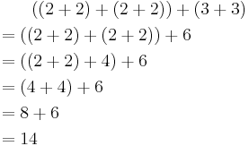 
\begin{align}
& {} \qquad ((2%2B2)%2B(2%2B2))%2B(3%2B3) \\
& {} =((2%2B2)%2B(2%2B2))%2B 6 \\
& {} =((2%2B2)%2B 4)%2B6 \\
& {} =(4%2B4)%2B6 \\
& {} =8%2B6 \\
& {} =14
\end{align}
