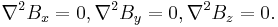 \nabla^2 B_x = 0, \nabla^2 B_y = 0, \nabla^2 B_z = 0.