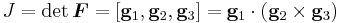 
  J = \det\boldsymbol{F} = \left[\mathbf{g}_1,\mathbf{g}_2,\mathbf{g}_3\right] = \mathbf{g}_1\cdot(\mathbf{g}_2\times\mathbf{g}_3)
