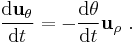  \frac{\mathrm{d} \mathbf{u}_{\theta}}{\mathrm{d}t} = -\frac {\mathrm{d} \theta} {\mathrm{d}t} \mathbf{u}_{\rho} \ . 