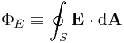 \Phi_E \equiv \oint_S \mathbf{E} \cdot \mathrm{d}\mathbf{A} 