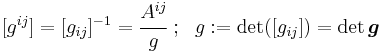 
   [g^{ij}] = [g_{ij}]^{-1} = \cfrac{A^{ij}}{g} ~;~~ g�:= \det([g_{ij}]) = \det\boldsymbol{g}
