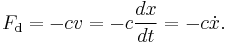 F_\mathrm{d} = - c v = - c \frac{dx}{dt} = - c \dot{x}.