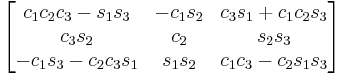 \begin{bmatrix}
 c_1 c_2 c_3 - s_1 s_3 & - c_1 s_2 & c_3 s_1 %2B c_1 c_2 s_3 \\
 c_3 s_2 & c_2 & s_2 s_3 \\
  - c_1 s_3 - c_2 c_3 s_1 & s_1 s_2 & c_1 c_3 - c_2 s_1 s_3 
\end{bmatrix}