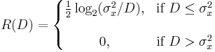  R(D) = \left\{ \begin{matrix} 
  \frac{1}{2}\log_2(\sigma_x^2/D ), & \mbox{if } D \le \sigma_x^2 \\  \\
              0,                             & \mbox{if } D > \sigma_x^2 
                      \end{matrix} \right.

              