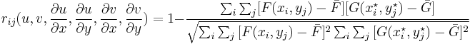 
r_{ij}(u,v,\frac{\partial u}{\partial x},\frac{\partial u}{\partial y},\frac{\partial v}{\partial x},\frac{\partial v}{\partial y}) = 1 - \frac{\sum_i \sum_j [F(x_i,y_j)-\bar{F}][G(x_i ^{\star} ,y_j ^{\star})-\bar{G}]}{\sqrt{\sum_i \sum_j {[F(x_i,y_j)-\bar{F}]^2} \sum_i \sum_j {[G(x_i ^{\star},y_j ^{\star})-\bar{G}]^2}}}
