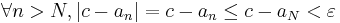 \forall n > N , |c - a_n| = c - a_n \leq c - a_N < \varepsilon 