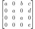 \begin{bmatrix}
a & 0 & b & c \\
0 & a & 0 & d \\
0 & 0 & a & 0 \\
0 & 0 & 0 & e \end{bmatrix}