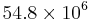 54.8 \times 10^6