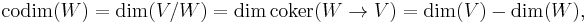 \operatorname{codim}(W) = \dim(V/W) = \dim \operatorname{coker} ( W \to V ) = \dim(V) - \dim(W),