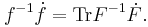  f^{-1} \dot{f} = {\rm Tr} F^{-1} \dot{F}. 