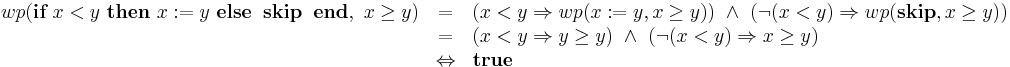 \begin{array}[t]{rcl} 
wp(\textbf{if}\ x < y\ \textbf{then}\ x:=y\ \textbf{else}\;\;\textbf{skip}\;\;\textbf{end},\ x \geq y)
& = & (x < y \Rightarrow wp(x:=y,x\geq y))\ \wedge\ (\neg (x<y) \Rightarrow wp(\textbf{skip}, x \geq y))\\
& = & (x < y \Rightarrow y\geq y) \ \wedge\ (\neg (x<y) \Rightarrow x \geq y)\\
& \Leftrightarrow & \textbf{true}
\end{array}