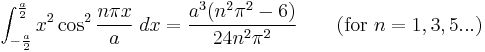 \int_{-\frac{a}{2}}^{\frac{a}{2}} x^2\cos^2 {\frac{n\pi x}{a}}\;dx = \frac{a^3(n^2\pi^2-6)}{24n^2\pi^2}   \qquad\mbox{(for }n=1,3,5...\mbox{)}\,\!