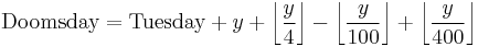 \mbox{Doomsday} =  \mbox{Tuesday} %2B y %2B \left\lfloor\frac{y}{4}\right\rfloor - \left\lfloor\frac{y}{100}\right\rfloor %2B \left\lfloor\frac{y}{400}\right\rfloor