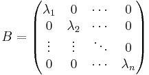 
B=\begin{pmatrix}
\lambda_1 & 0 & \cdots & 0\\
0 & \lambda_2 & \cdots & 0\\
\vdots & \vdots & \ddots & 0\\
0 & 0 & \cdots & \lambda_n
\end{pmatrix}
