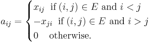 a_{ij} = \begin{cases} x_{ij}\;\;\mbox{if}\;(i,j) \in E \mbox{ and } i<j\\
-x_{ji}\;\;\mbox{if}\;(i,j) \in E \mbox{ and } i>j\\
0\;\;\;\;\mbox{otherwise}. \end{cases}