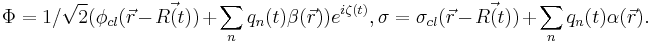 \Phi=1/\sqrt{2}(\phi_{cl}(\vec{r}-\vec{R(t)})%2B\sum_n q_n(t)\beta(\vec{r}))e^{i \zeta(t)}, \sigma=\sigma_{cl}(\vec{r}-\vec{R(t)})%2B\sum_n q_n(t)\alpha(\vec{r}).  