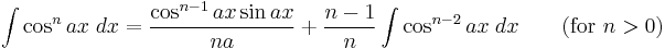 \int\cos^n ax\;dx = \frac{\cos^{n-1} ax\sin ax}{na} %2B \frac{n-1}{n}\int\cos^{n-2} ax\;dx \qquad\mbox{(for }n>0\mbox{)}\,\!