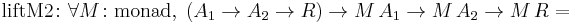 \text{liftM2} \colon \forall M \colon \text{monad}, \; (A_1 \to A_2 \to R) \to M \, A_1 \to M \, A_2 \to M \, R = 