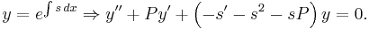  y = e^{\int s \, dx } \Rightarrow y'' %2B Py' %2B \left ( -s' -s^2 -sP \right ) y = 0 . 