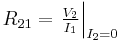 R_{21} = \left. \tfrac{V_{2}}{I_{1} } \right|_{I_{2}=0} 