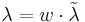 \lambda=w\cdot\tilde\lambda