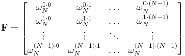 \mathbf{F} =
\begin{bmatrix}
 \omega_N^{0 \cdot 0}     & \omega_N^{0 \cdot 1}     & \ldots & \omega_N^{0 \cdot (N-1)}     \\
 \omega_N^{1 \cdot 0}     & \omega_N^{1 \cdot 1}     & \ldots & \omega_N^{1 \cdot (N-1)}     \\
 \vdots                   & \vdots                   & \ddots & \vdots                       \\
 \omega_N^{(N-1) \cdot 0} & \omega_N^{(N-1) \cdot 1} & \ldots & \omega_N^{(N-1) \cdot (N-1)} \\
\end{bmatrix}
