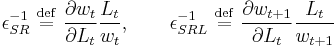 \epsilon_{SR}^{-1}\ \stackrel{\mathrm{def}}{=}\ \frac{\partial w_t}{\partial L_t}\frac{L_t}{w_t},\qquad\epsilon_{SRL}^{-1}\ \stackrel{\mathrm{def}}{=}\ \frac{\partial w_{t%2B1}}{\partial L_t}\frac{L_t}{w_{t%2B1}}\,\!