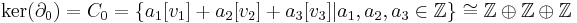 \mathrm{ker}(\partial_0) = C_0 = \{a_1[v_1] %2B a_2[v_2] %2B a_3[v_3] | a_1,a_2,a_3 \in \mathbb{Z}\} \cong \mathbb{Z} \oplus \mathbb{Z} \oplus \mathbb{Z}