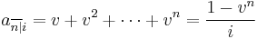 \,a_{\overline{n|}i} = v %2B v^2 %2B \cdots %2B v^n = \frac{1-v^n}{i}