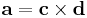 \mathbf{a} = \mathbf{c} \times \mathbf{d}