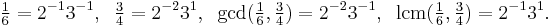 \tfrac{1}{6}=2^{-1} 3^{-1} ,\;\;\tfrac{3}{4}=2^{-2} 3^1, \;\; \gcd(\tfrac16, \tfrac34)= 2^{-2} 3^{-1}, \;\;\operatorname{lcm}(\tfrac16, \tfrac34) = 2^{-1} 3^1. \;\;