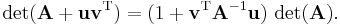 \det(\mathbf{A}%2B\mathbf{uv}^\mathrm{T}) = (1 %2B \mathbf{v}^\mathrm{T}\mathbf{A}^{-1}\mathbf{u})\,\det(\mathbf{A}).