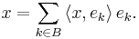 x = \sum_{k \in B} \, \langle x, e_k \rangle \, e_k. 